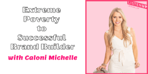 Extreme Poverty to Successful Brand Builder with Caloni Michelle