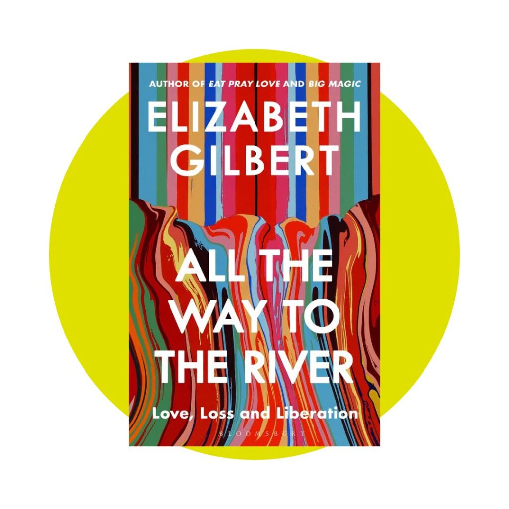 All The Way To The River by Elizabeth Gilbert